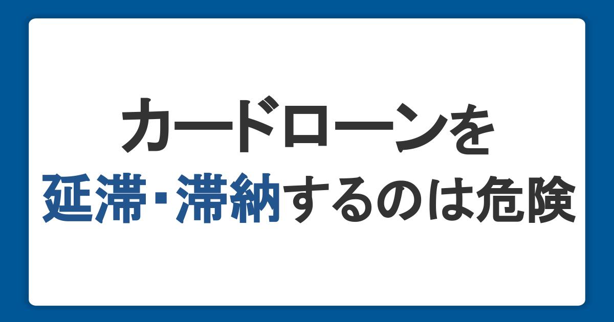 カードローンの返済を延滞・滞納するのは危険！考えられるリスクとは