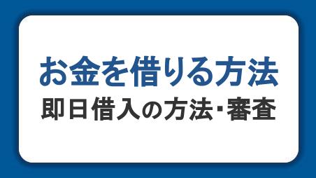 お金を借りる方法一覧。即日借入の方法・審査・学生や無職の方の融資も解説