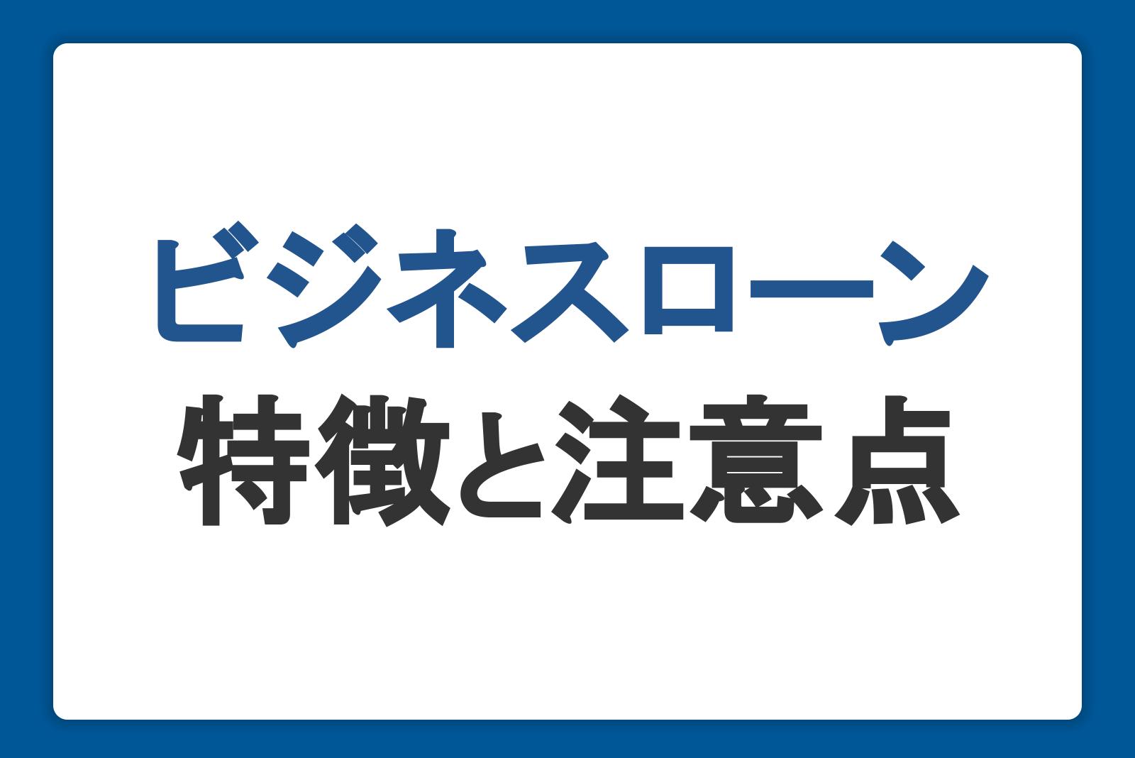 ビジネスローンとは？メリットやデメリット・初めて利用する際の注意点