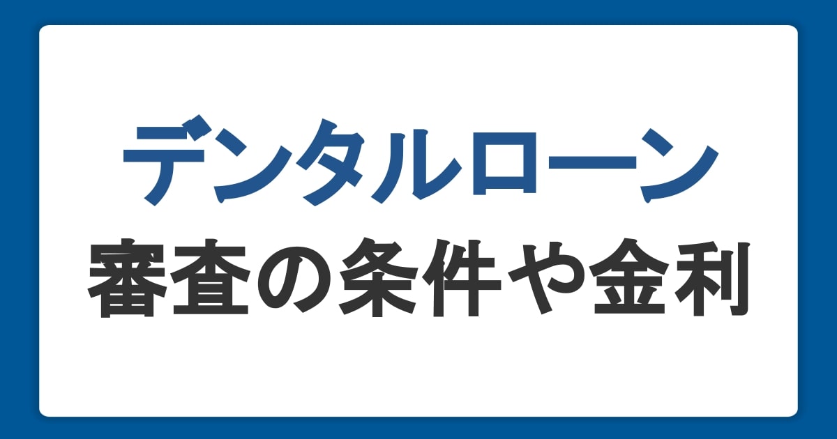 デンタルローンとは？利用するメリット・デメリットと審査の条件や金利も紹介