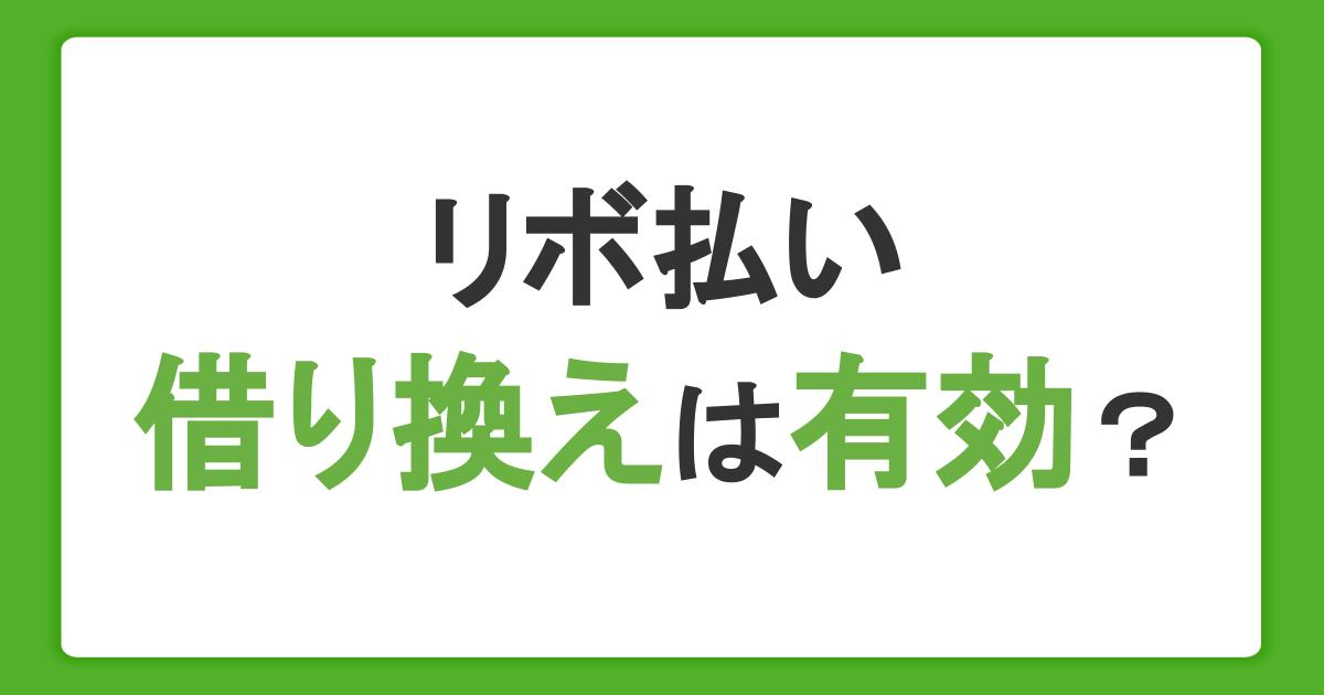 リボ払いの借り換えは有効？返済のコツや借入前に把握したいデメリットを解説