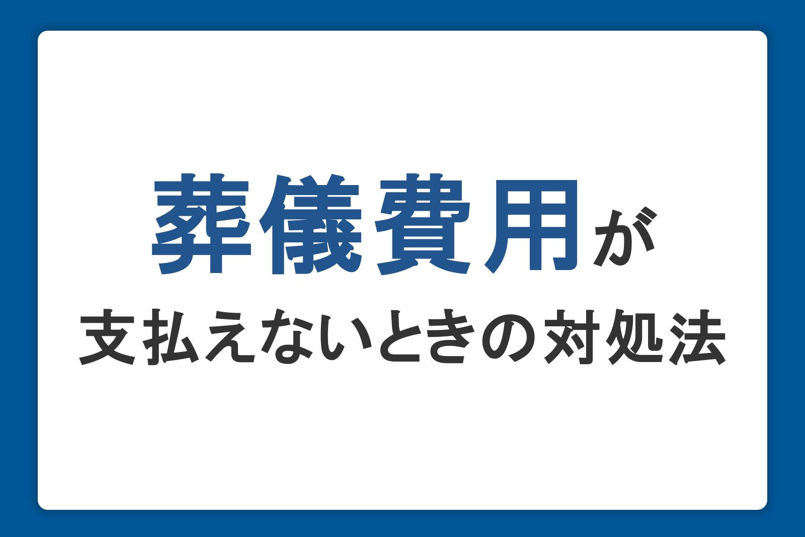 葬儀費用が支払えないときの対処法。自治体の制度や費用の相場も紹介