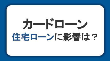 カードローン契約が住宅ローンに与える影響は？審査内容や事前の対策を解説