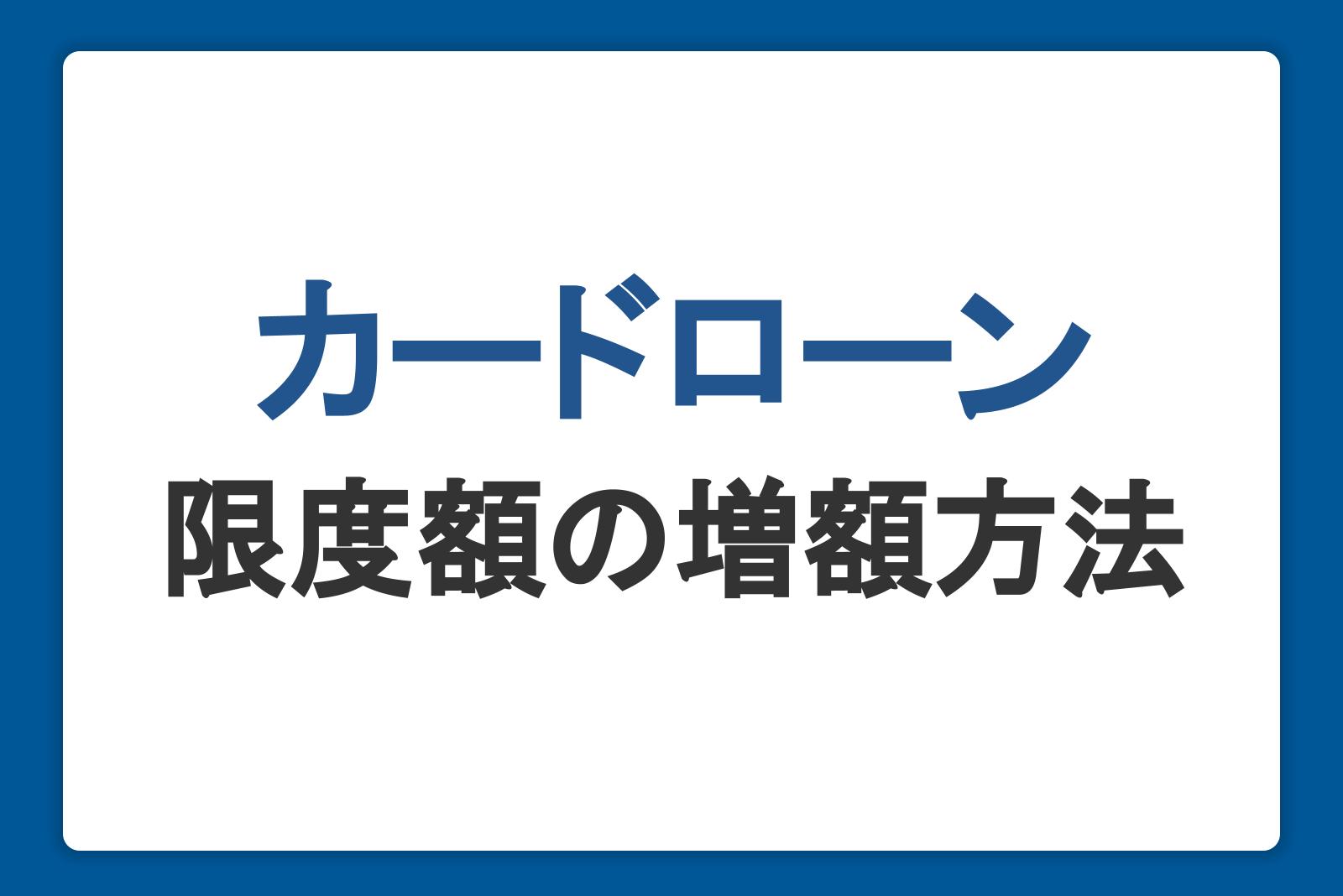 カードローンの限度額の増額方法！審査の流れや落ちる原因、注意点を解説