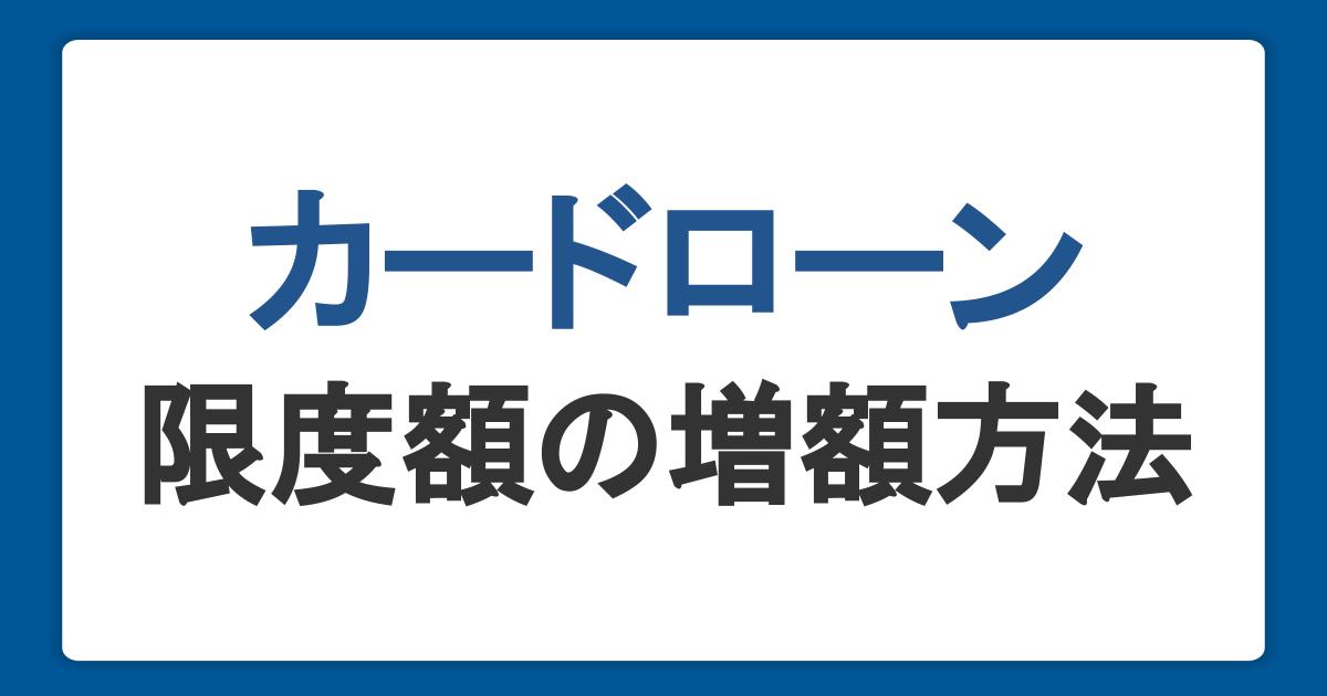 カードローンの限度額の増額方法！審査の流れや落ちる原因、注意点を解説