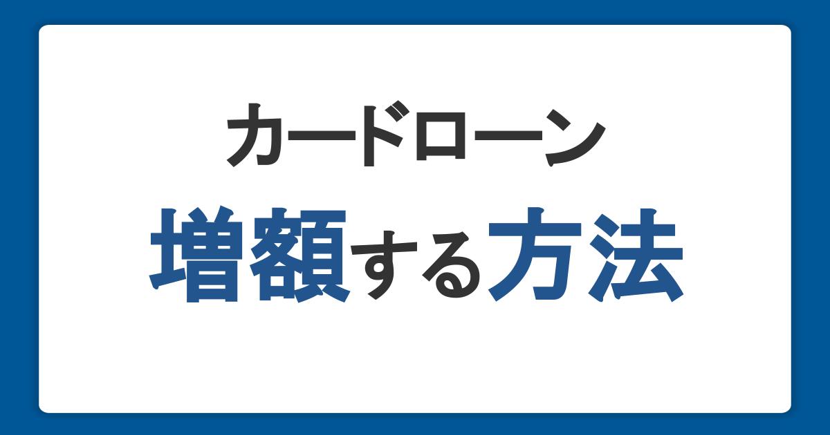 カードローンの借入可能額を増額する方法