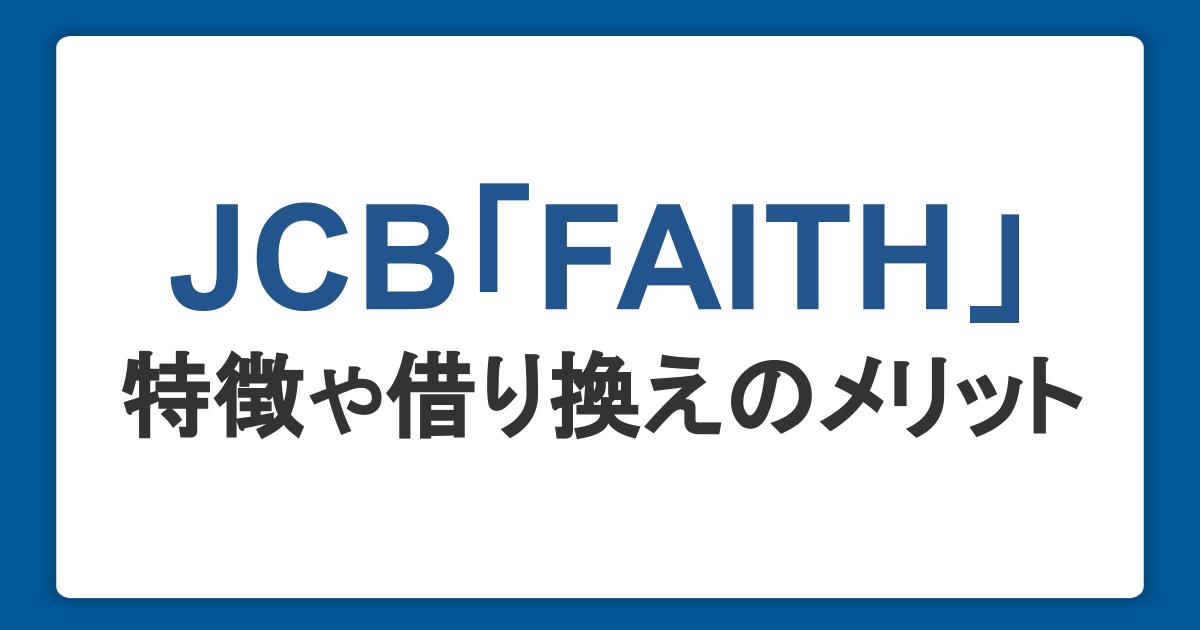 JCBのカードローン「FAITH」の特徴とは？借り換えのメリットや金利・審査、借入方法を紹介