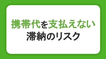 携帯代が支払えないとどうなる？自動解約までの流れや滞納のリスクを解説