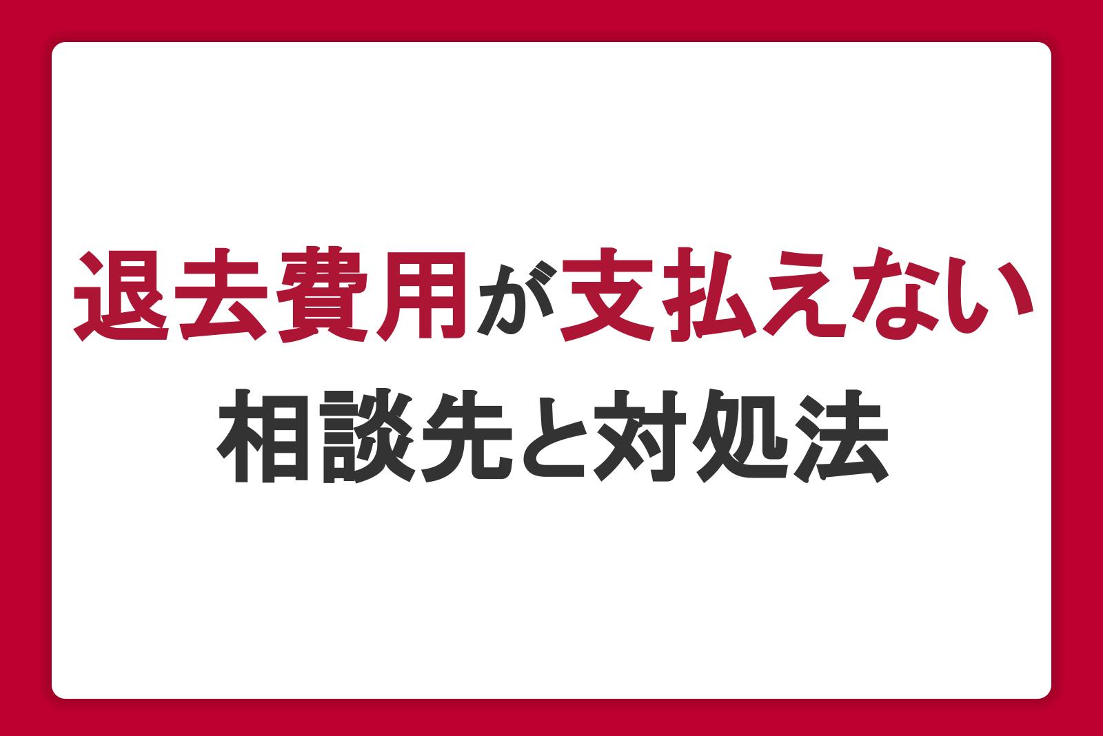 退去費用が支払えないときの相談先と対処法。高額になる理由・トラブル例も紹介