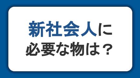 新社会人に必要な物は？準備する費用が足りないときの対処法