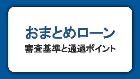 おまとめローンの審査基準や流れ、通過のポイントを解説｜ゆるい・甘い審査は存在するのか？