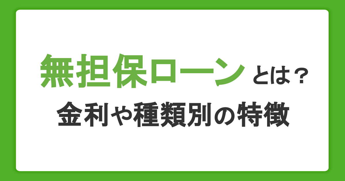 無担保ローンとは？金利や審査内容、種類別の特徴を比較