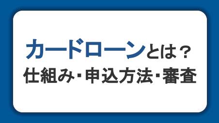 カードローンとは？仕組み・申込方法・審査を初心者にもわかりやすく解説