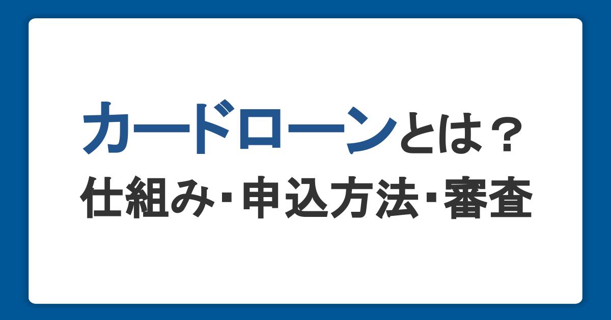 カードローンとは？仕組み・申込方法・審査を初心者にもわかりやすく解説