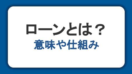 ローンとは？意味や仕組み、クレジットとの違いや利用のポイントを解説