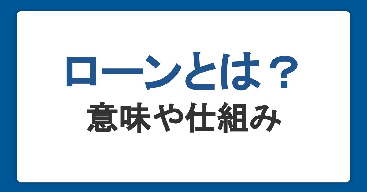 ローンとは？意味や仕組み、クレジットとの違いや利用のポイントを解説