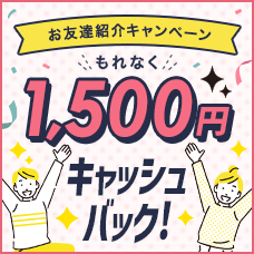 お友達紹介キャンペーンもれなく1,500円キャッシュバック！