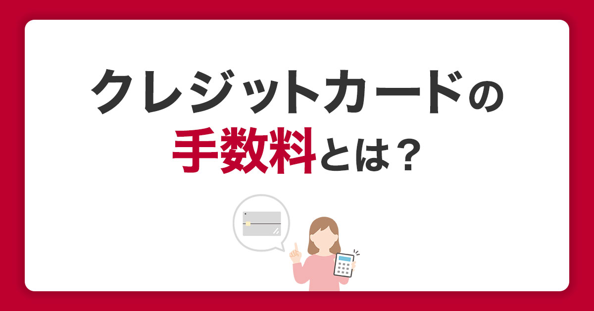 クレジットカードの手数料とは？利用者が負担する費用を解説