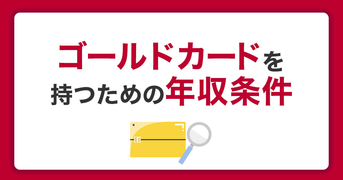 ゴールドカードを持つための年収条件は？審査で気を付けるポイントを紹介