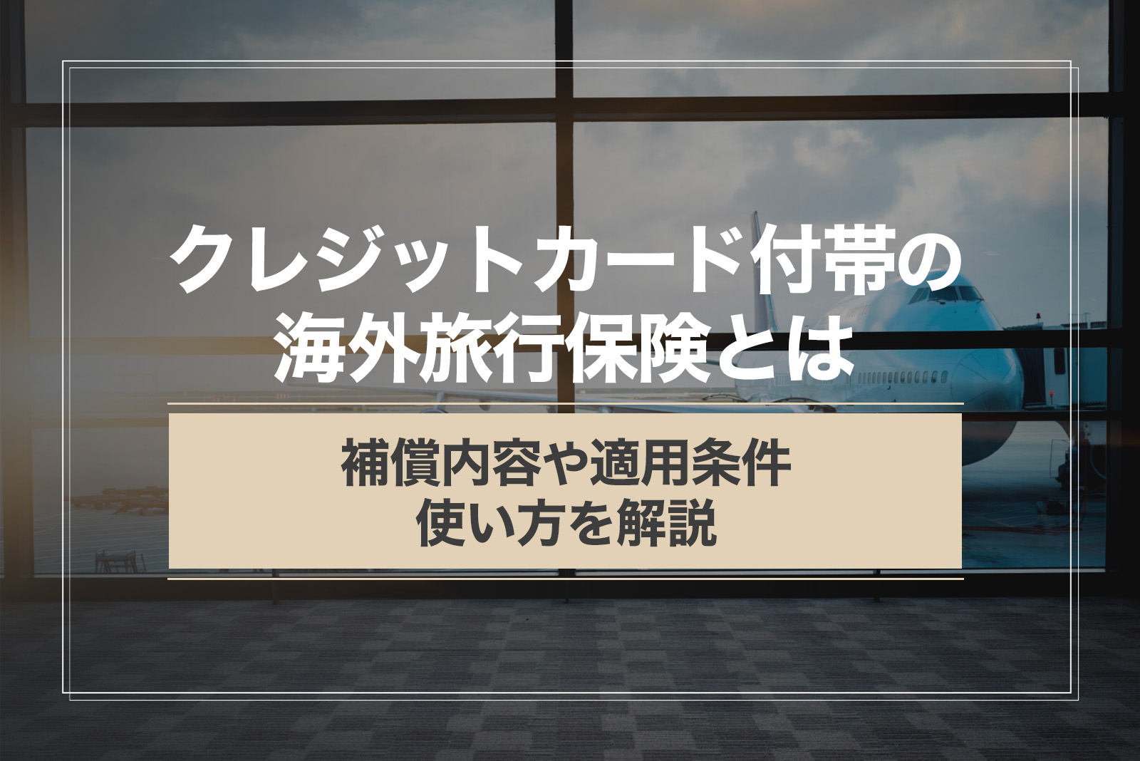 クレジットカード付帯の海外旅行保険とは。補償内容・適用条件・使い方を解説