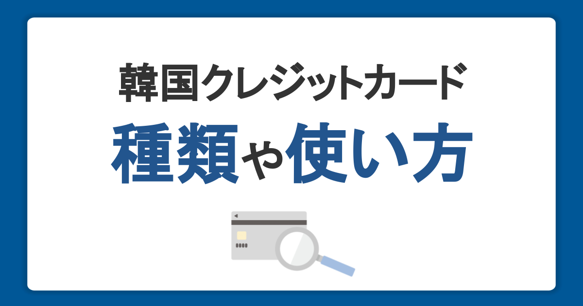 韓国で使えるクレジットカードとは？種類や審査、便利な使い方を解説