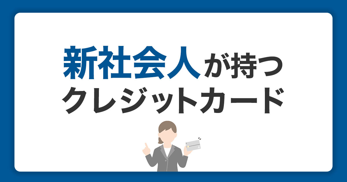 【新社会人】持つべきおすすめのクレジットカード｜選び方と申込方法を紹介