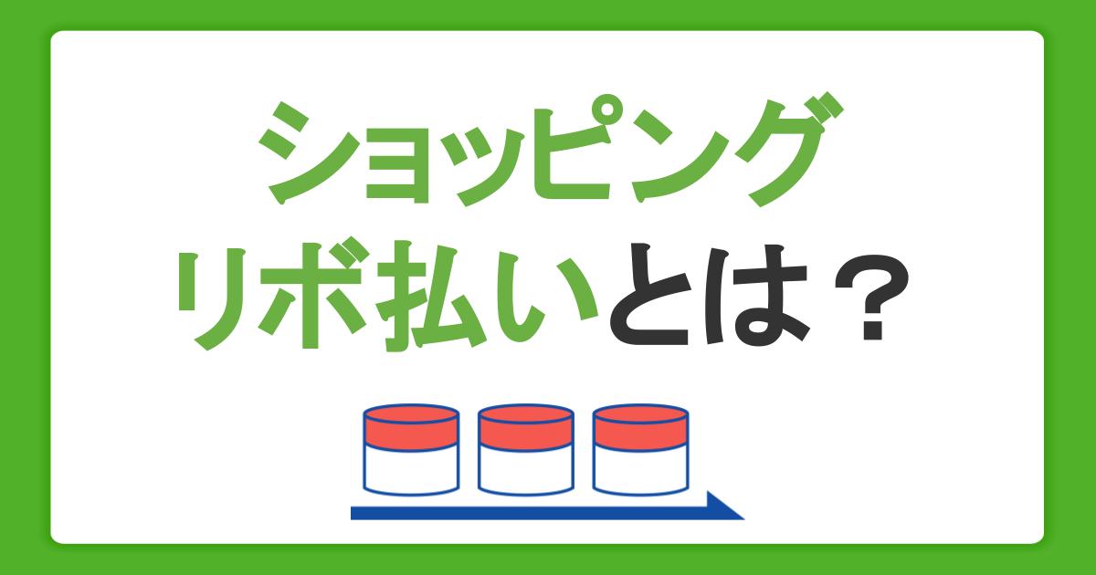 ショッピングリボ払いとは？仕組みやメリット・デメリット、支払い方法を解説