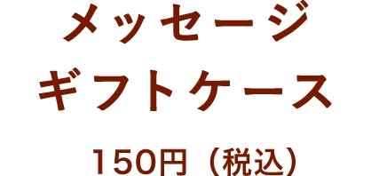 メッセージギフトケース 150円(税込)