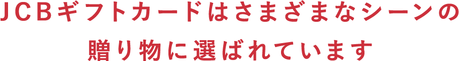 JCBギフトカードはさまざまなシーンの 贈り物に選ばれています