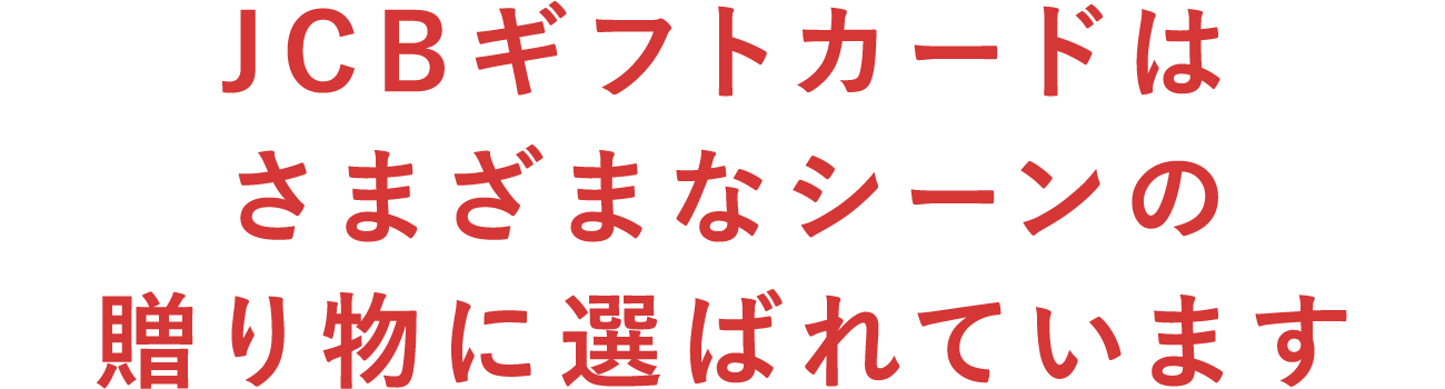 JCBギフトカードはさまざまなシーンの 贈り物に選ばれています