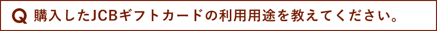 購入したJCBギフトカードの利用用途を教えてください。