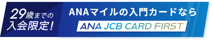 29歳までの入会限定！ANAマイルの入門カードならANA JCB CARD FIRST