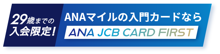 29歳までの入会限定！ANAマイルの入門カードならANA JCB CARD FIRST