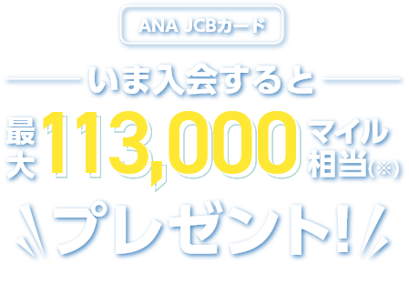 ANA JCBカード いま入会すると最大113,000マイル相当（※）プレゼント！